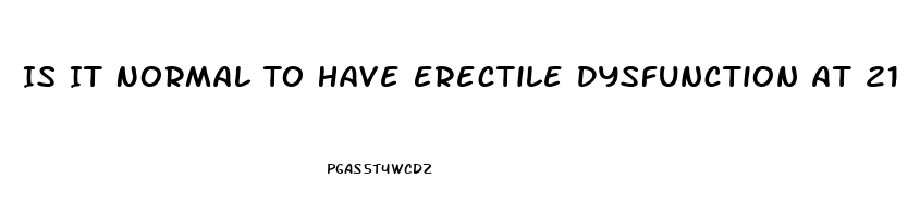Is It Normal To Have Erectile Dysfunction At 21