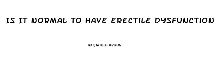 Is It Normal To Have Erectile Dysfunction