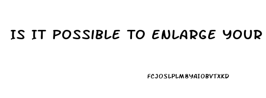 Is It Possible To Enlarge Your Penis