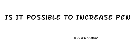 Is It Possible To Increase Penis Size