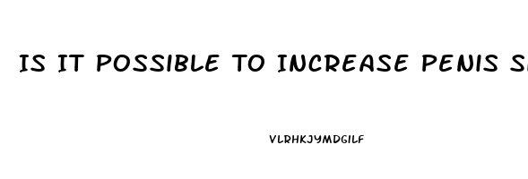 Is It Possible To Increase Penis Size