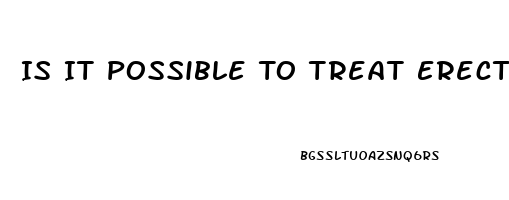 Is It Possible To Treat Erectile Dysfunction