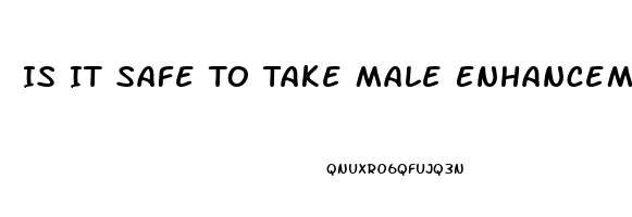 Is It Safe To Take Male Enhancement Pills