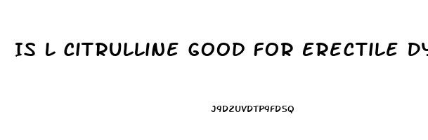 Is L Citrulline Good For Erectile Dysfunction