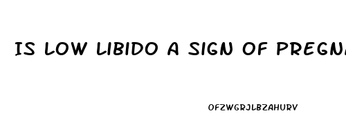 Is Low Libido A Sign Of Pregnancy