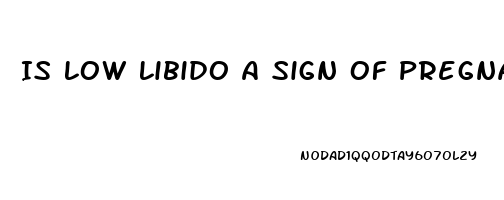 Is Low Libido A Sign Of Pregnancy