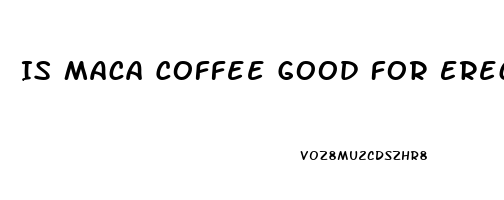 Is Maca Coffee Good For Erectile Dysfunction