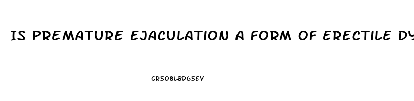 Is Premature Ejaculation A Form Of Erectile Dysfunction