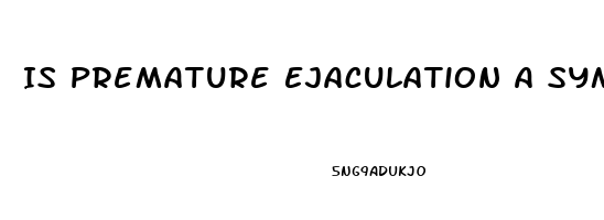 Is Premature Ejaculation A Symptom Of Erectile Dysfunction