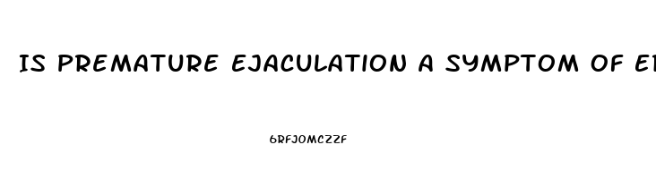 Is Premature Ejaculation A Symptom Of Erectile Dysfunction