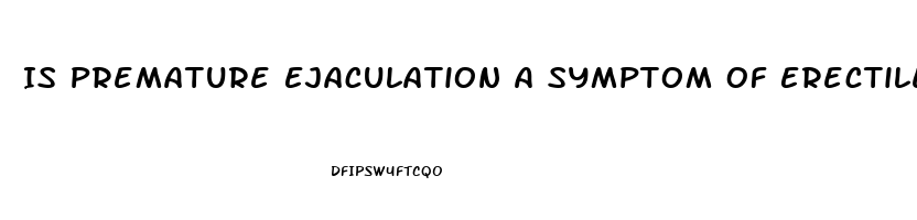 Is Premature Ejaculation A Symptom Of Erectile Dysfunction