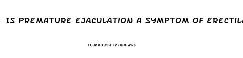 Is Premature Ejaculation A Symptom Of Erectile Dysfunction