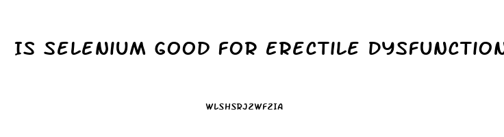 Is Selenium Good For Erectile Dysfunction