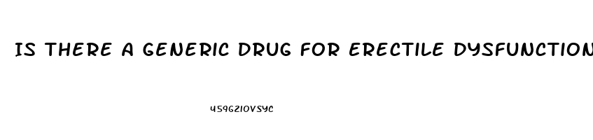 Is There A Generic Drug For Erectile Dysfunction