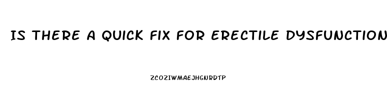 Is There A Quick Fix For Erectile Dysfunction