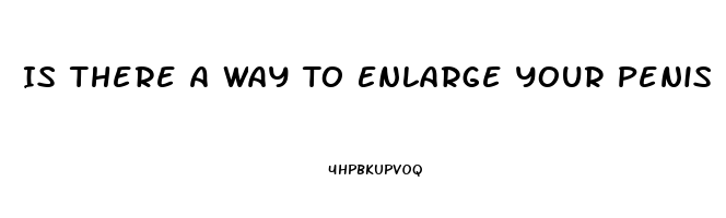 Is There A Way To Enlarge Your Penis