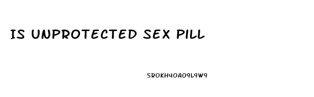 Is Unprotected Sex Pill