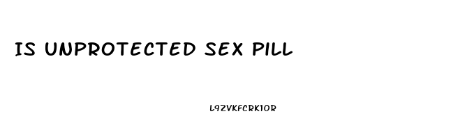 Is Unprotected Sex Pill