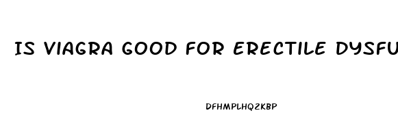 Is Viagra Good For Erectile Dysfunction