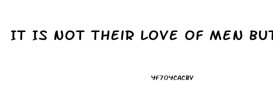 It Is Not Their Love Of Men But The Impotence Of Theri Love For Men Which Hinders Ch