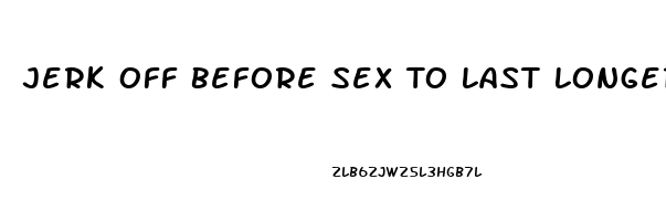 Jerk Off Before Sex To Last Longer