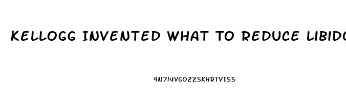 Kellogg Invented What To Reduce Libido