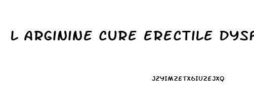 L Arginine Cure Erectile Dysfunction