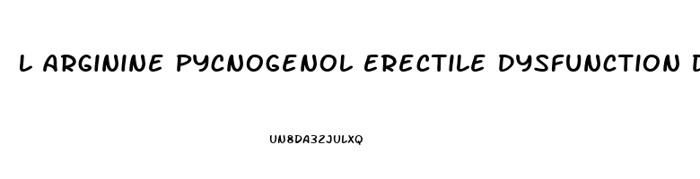 L Arginine Pycnogenol Erectile Dysfunction Dosage