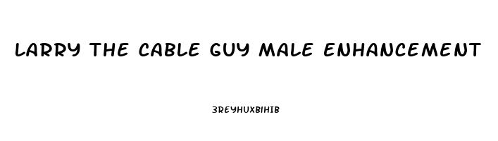 Larry The Cable Guy Male Enhancement