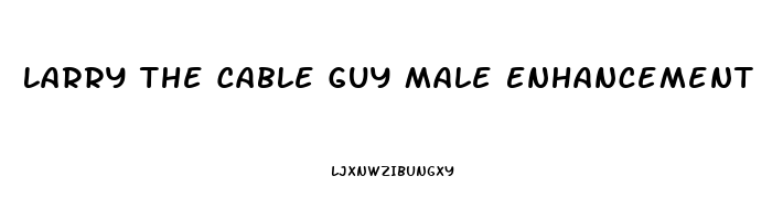 Larry The Cable Guy Male Enhancement