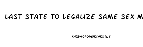 Last State To Legalize Same Sex Marriage