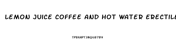 Lemon Juice Coffee And Hot Water Erectile Dysfunction