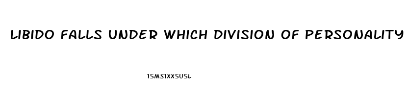 Libido Falls Under Which Division Of Personality