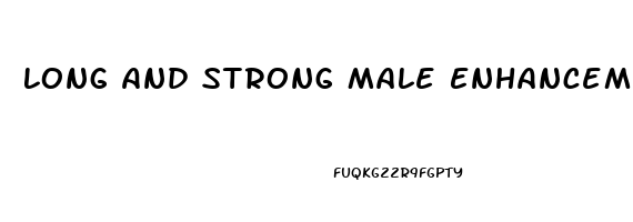 Long And Strong Male Enhancement Pills Reviews