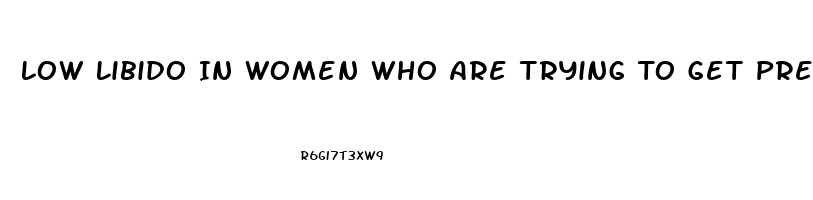 Low Libido In Women Who Are Trying To Get Pregnant