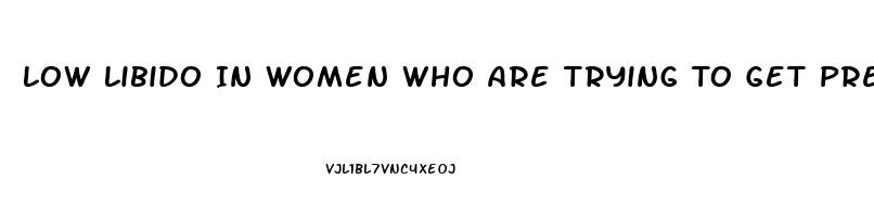 Low Libido In Women Who Are Trying To Get Pregnant