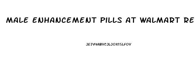 Male Enhancement Pills At Walmart Reviews