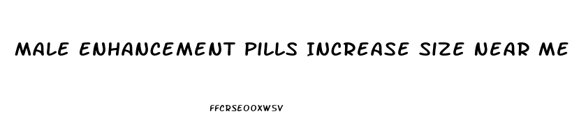 Male Enhancement Pills Increase Size Near Me