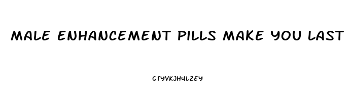 Male Enhancement Pills Make You Last Longer