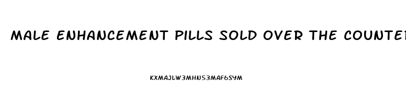 Male Enhancement Pills Sold Over The Counter