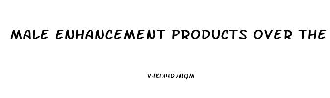 Male Enhancement Products Over The Counter