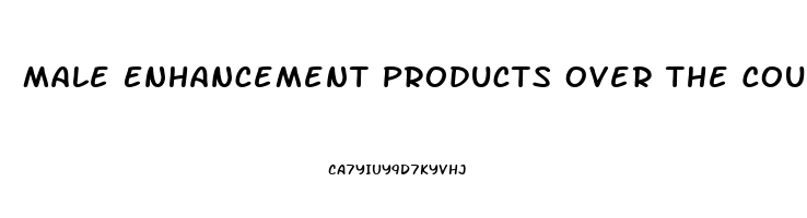 Male Enhancement Products Over The Counter