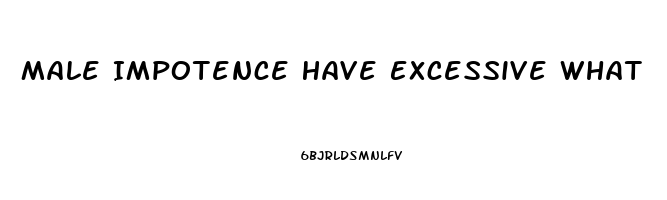 Male Impotence Have Excessive What