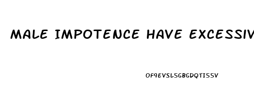 Male Impotence Have Excessive What