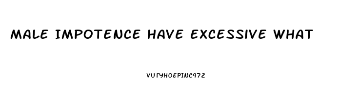 Male Impotence Have Excessive What