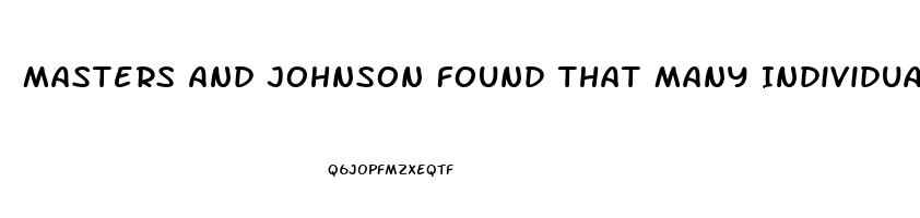 Masters And Johnson Found That Many Individuals Who Have Sexual Dysfunction