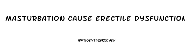 Masturbation Cause Erectile Dysfunction