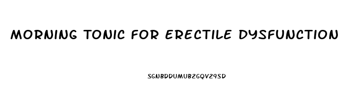 Morning Tonic For Erectile Dysfunction