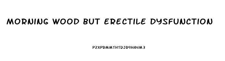 Morning Wood But Erectile Dysfunction