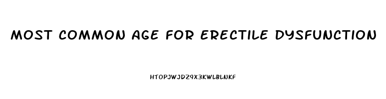 Most Common Age For Erectile Dysfunction